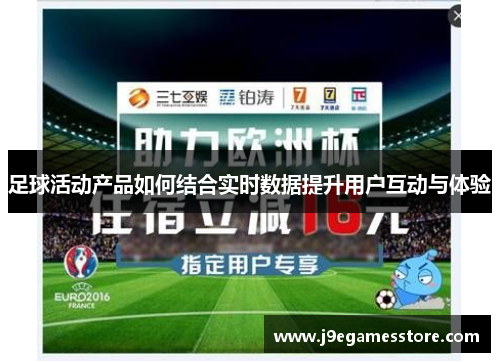 足球活动产品如何结合实时数据提升用户互动与体验