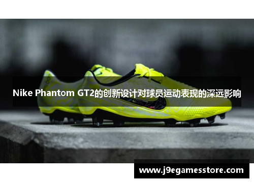 Nike Phantom GT2的创新设计对球员运动表现的深远影响